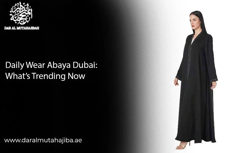 Daily Wear Abaya Dubai: What is Trending Now