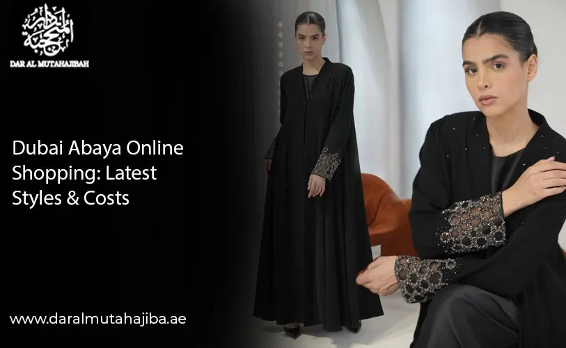 Dubai Abaya Online Shopping: Latest Styles and Costs