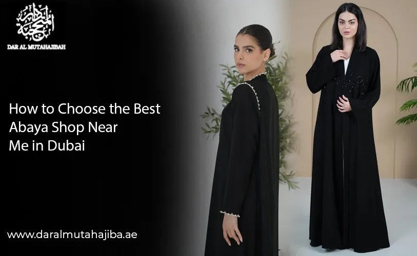 How to Choose the Best Abaya Shop Near Me in Dubai