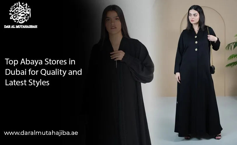 Top Abaya Stores in Dubai for Quality and Latest Styles