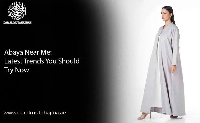 Abaya Near Me: Latest Trends You Should Try Now