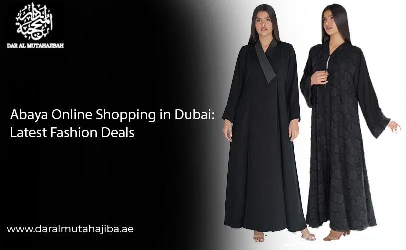 Abaya Online Shopping in Dubai: Latest Fashion Deals 