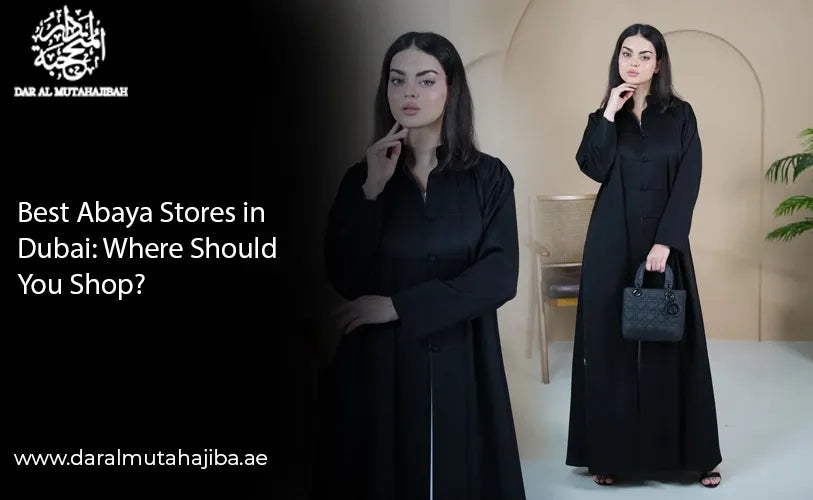 Best Abaya Stores in Dubai: Where Should You Shop?