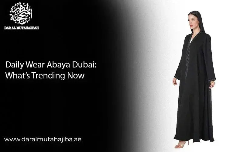 Daily Wear Abaya Dubai: What is Trending Now