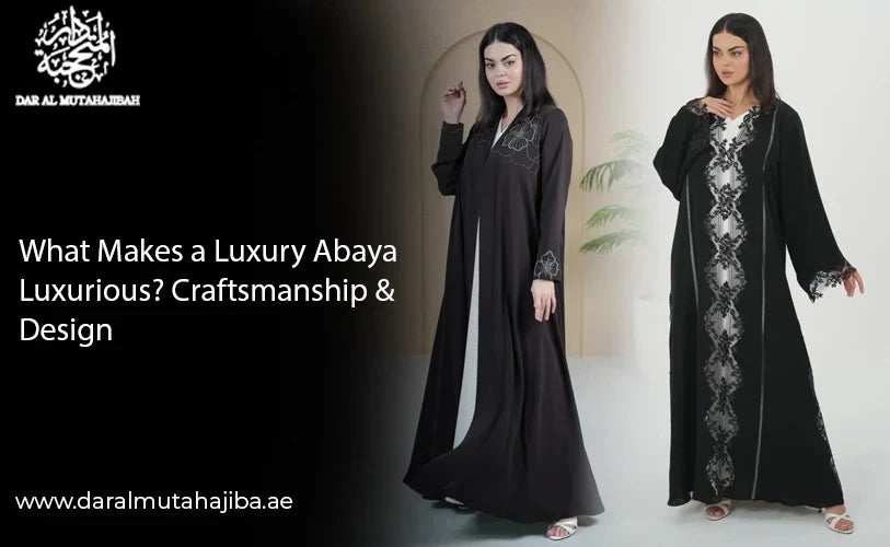 What Makes a Luxury Abaya Luxurious? Craftsmanship & Design