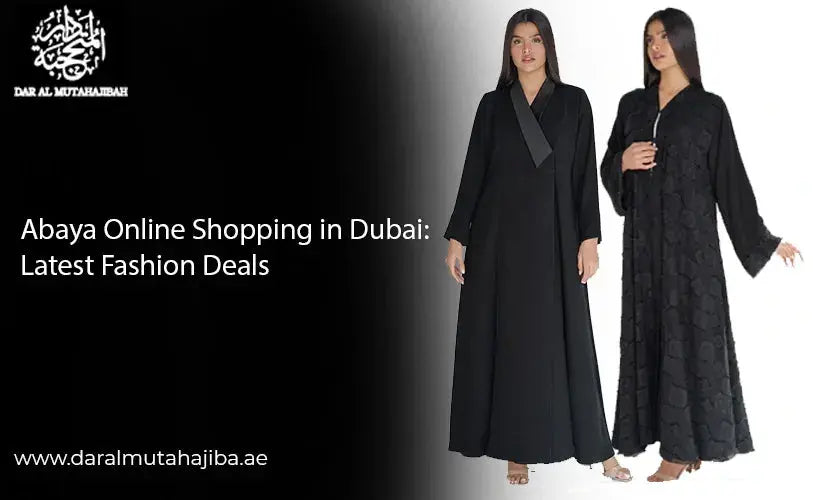 Abaya Online Shopping in Dubai: Latest Fashion Deals&nbsp;