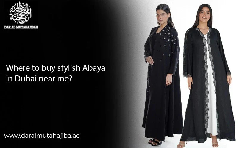 Where to Buy Stylish Abaya in Dubai Near Me?
